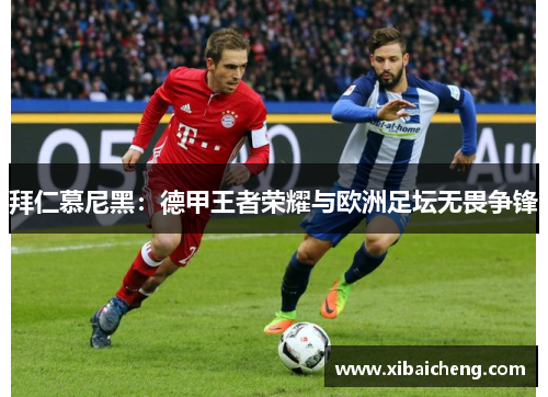拜仁慕尼黑：德甲王者荣耀与欧洲足坛无畏争锋