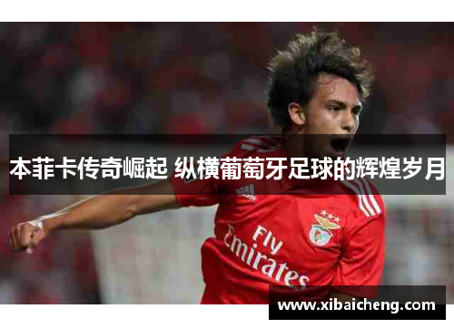 本菲卡传奇崛起 纵横葡萄牙足球的辉煌岁月