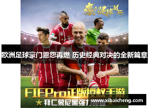 欧洲足球豪门恩怨再燃 历史经典对决的全新篇章 欧洲足球豪门恩怨再燃 历史经典对决的全新篇章