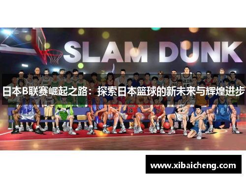 日本B联赛崛起之路:探索日本篮球的新未来与辉煌进步 日本B联赛崛起之路:探索日本篮球的新未来与辉煌进步