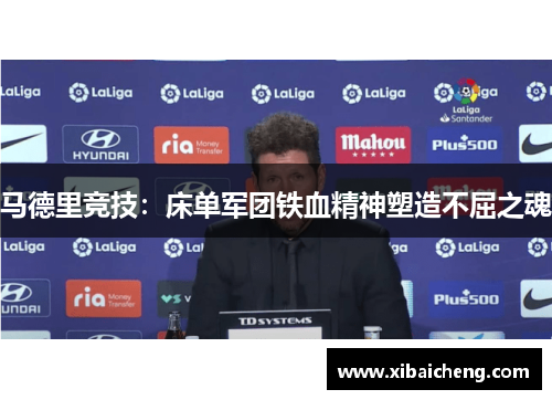 马德里竞技:床单军团铁血精神塑造不屈之魂 马德里竞技:床单军团铁血精神塑造不屈之魂