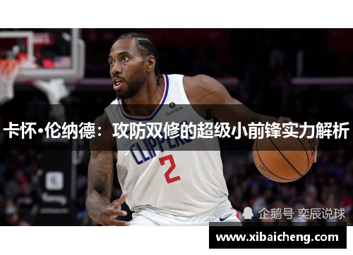 卡怀·伦纳德:攻防双修的超级小前锋实力解析 卡怀·伦纳德:攻防双修的超级小前锋实力解析