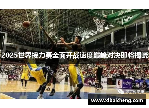 2025世界接力赛全面开战速度巅峰对决即将揭晓