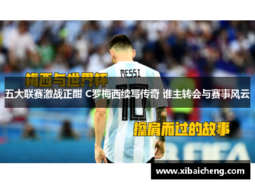 五大联赛激战正酣 C罗梅西续写传奇 谁主转会与赛事风云