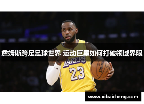 詹姆斯跨足足球世界 运动巨星如何打破领域界限 詹姆斯跨足足球世界 运动巨星如何打破领域界限