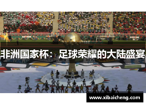 非洲国家杯:足球荣耀的大陆盛宴 非洲国家杯:足球荣耀的大陆盛宴