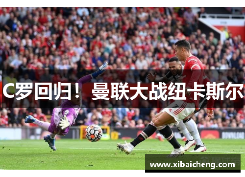 C罗回归!曼联大战纽卡斯尔 C罗回归!曼联大战纽卡斯尔