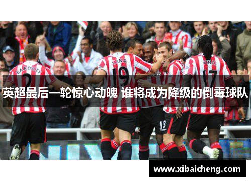 英超最后一轮惊心动魄 谁将成为降级的倒霉球队