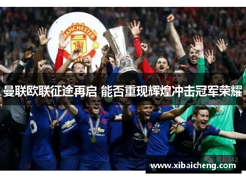 曼联欧联征途再启 能否重现辉煌冲击冠军荣耀