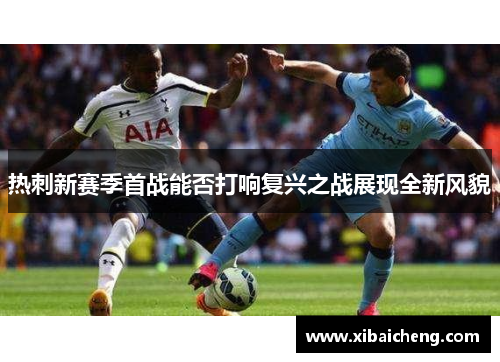 热刺新赛季首战能否打响复兴之战展现全新风貌 热刺新赛季首战能否打响复兴之战展现全新风貌