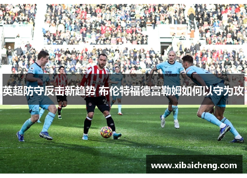 英超防守反击新趋势 布伦特福德富勒姆如何以守为攻