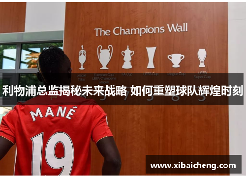 利物浦总监揭秘未来战略 如何重塑球队辉煌时刻